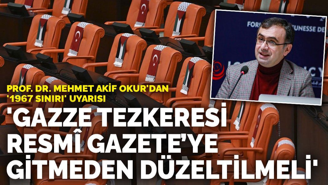 Prof. Dr. Mehmet Akif Okur’dan ‘1967 sınırı’ uyarısı: Gazze Tezkeresi Resmî Gazete’ye gitmeden düzeltilmeli