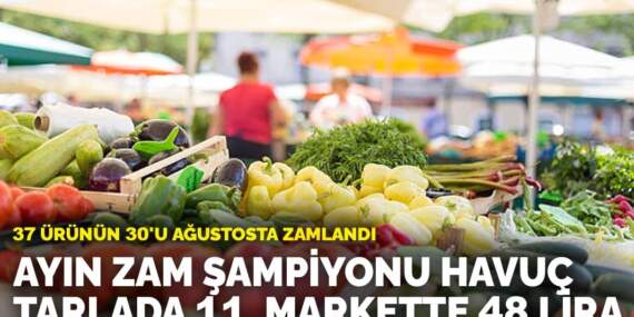 37 ürünün 30’u ağustosta zamlandı: Ayın zam şampiyonu havuç tarlada 11, markette 48 lira