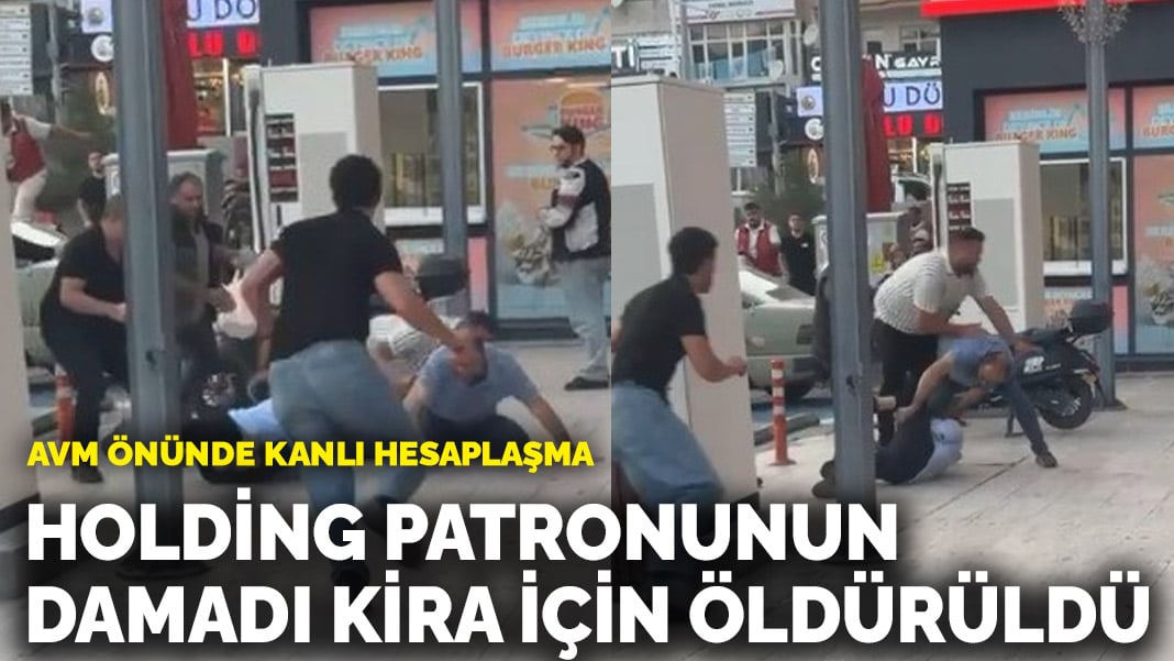 AVM önünde kanlı hesaplaşma: Holding patronunun damadı kira için öldürüldü