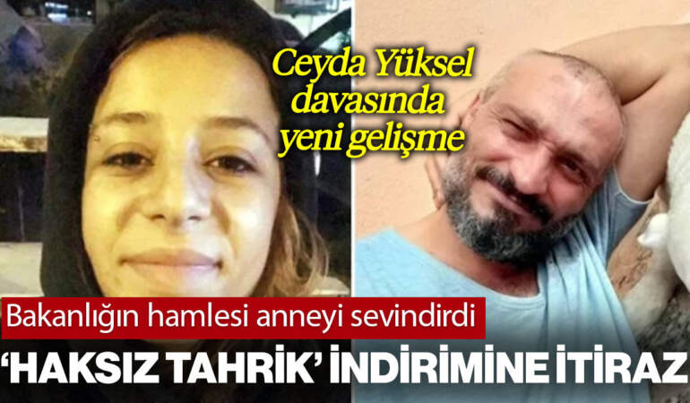 Katile ‘Haksız Tahrik’ İndirimi Verilmişti: Bakanlığın Ceyda Yüksel Kararına İtirazı Anneyi Sevindirdi