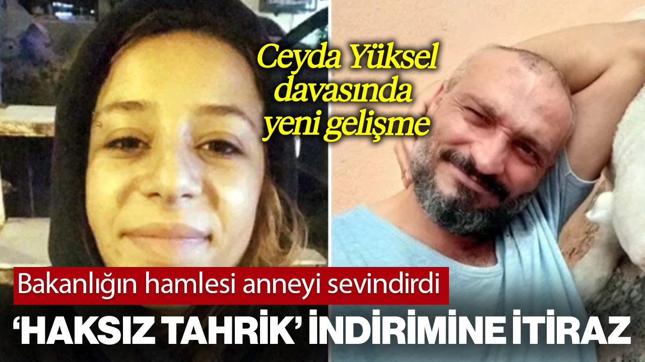 Katile ‘Haksız Tahrik’ İndirimi Verilmişti: Bakanlığın Ceyda Yüksel Kararına İtirazı Anneyi Sevindirdi