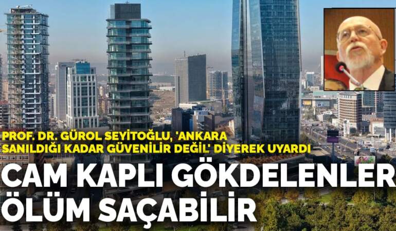 Prof. Dr. Gürol Seyitoğlu’ndan Ankara için deprem uyarısı: Cam kaplı gökdelenler ölüm saçabilir