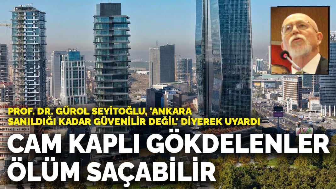 Prof. Dr. Gürol Seyitoğlu’ndan Ankara için deprem uyarısı: Cam kaplı gökdelenler ölüm saçabilir