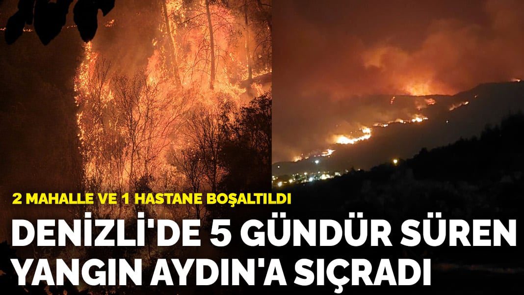 Denizli’de 5 gündür süren yangın Aydın’a sıçradı! 2 mahalle ve 1 hastane boşaltıldı