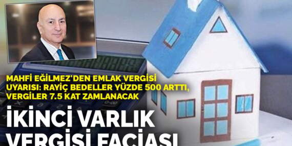 Mahfi Eğilmez’den emlak vergisi uyarısı: Rayiç bedeller yüzde 500 arttı, vergiler 7.5 kat zamlanacak