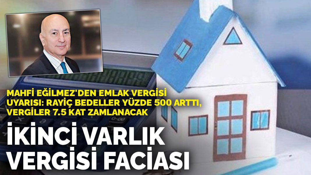 Mahfi Eğilmez’den emlak vergisi uyarısı: Rayiç bedeller yüzde 500 arttı, vergiler 7.5 kat zamlanacak