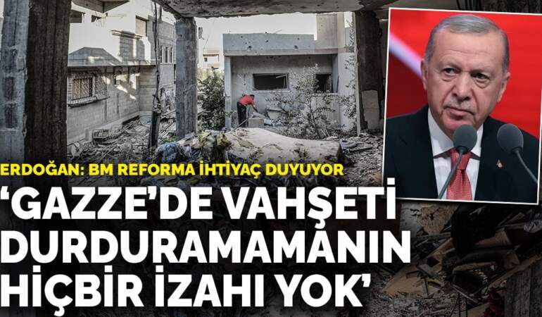 Erdoğan’dan Gazze çağrısı: BM reforma ihtiyaç duyuyor, vahşeti durduramamanın hiçbir izahı yok