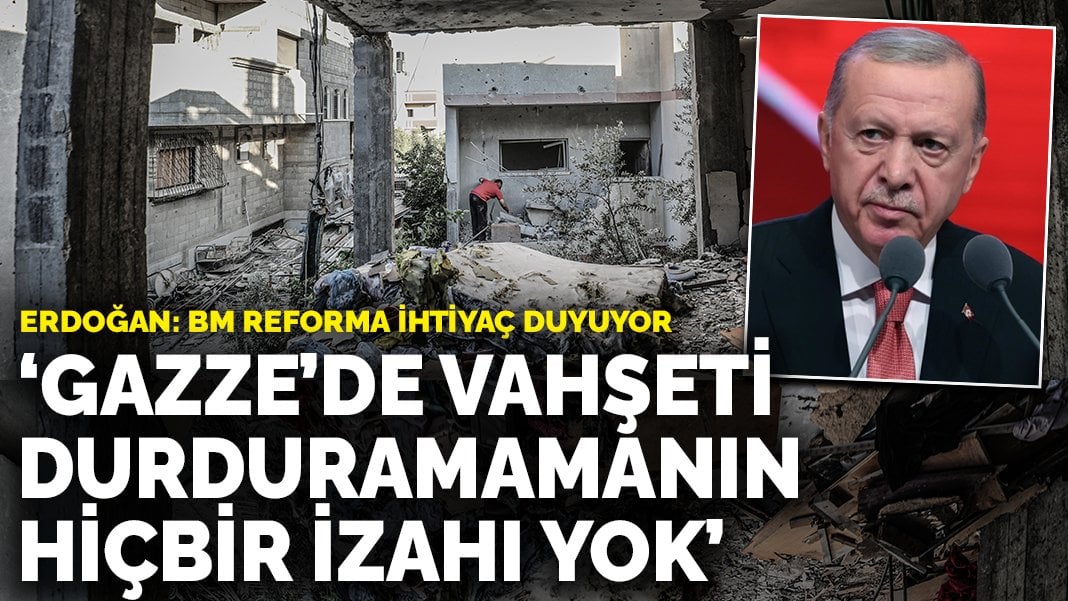 Erdoğan’dan Gazze çağrısı: BM reforma ihtiyaç duyuyor, vahşeti durduramamanın hiçbir izahı yok