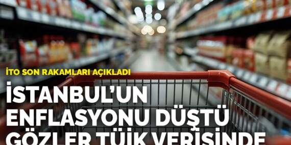 İTO son rakamları açıkladı: İstanbul’un enflasyonu düştü, gözler TÜİK verisinde