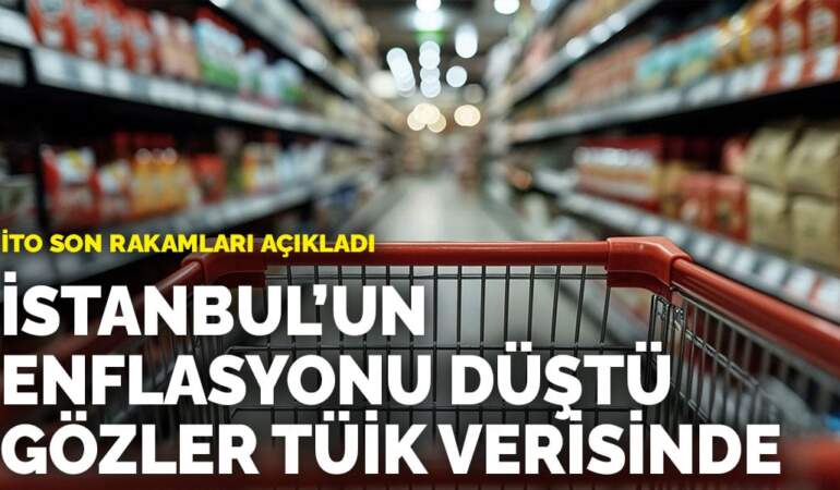 İTO son rakamları açıkladı: İstanbul’un enflasyonu düştü, gözler TÜİK verisinde