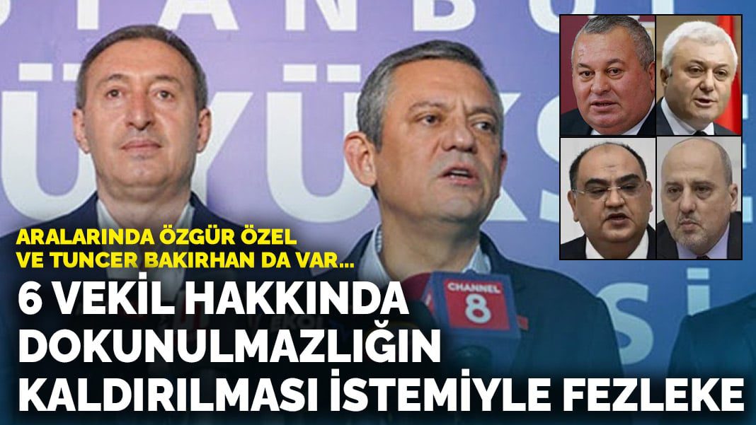 Aralarında Özgür Özel ve Tuncer Bakırhan da var… 6 vekil hakkında dokunulmazlığın kaldırılması istemiyle fezleke