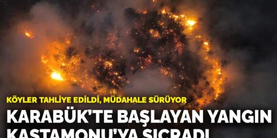 Karabük’te başlayan yangın Kastamonu’ya sıçradı! Köyler tahliye edildi, müdahale sürüyor