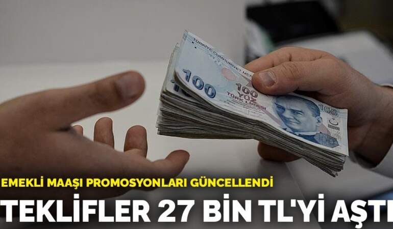 Bankalar emekliler için yarışa girdi! Emekli maaşı promosyonları güncellendi: Teklifler 27 bin TL’yi aştı