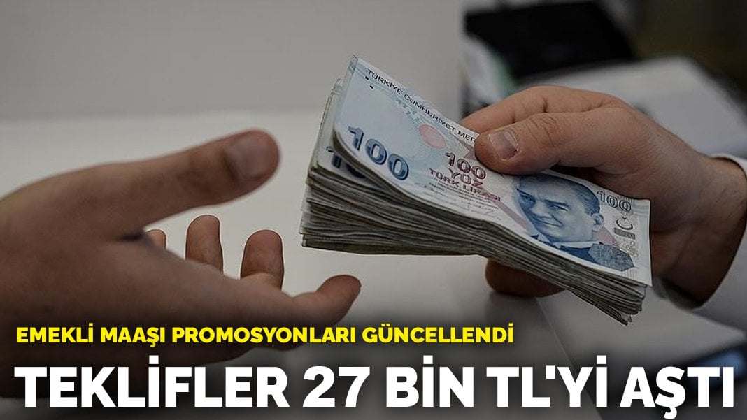 Bankalar emekliler için yarışa girdi! Emekli maaşı promosyonları güncellendi: Teklifler 27 bin TL’yi aştı