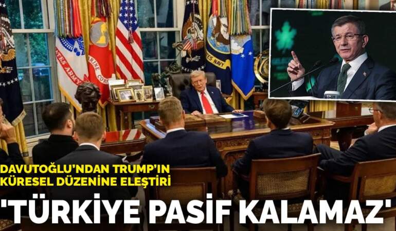 Davutoğlu’ndan Trump’ın küresel düzenine eleştiri: Türkiye pasif kalamaz