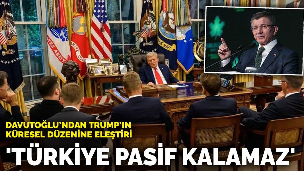 Davutoğlu’ndan Trump’ın küresel düzenine eleştiri: Türkiye pasif kalamaz