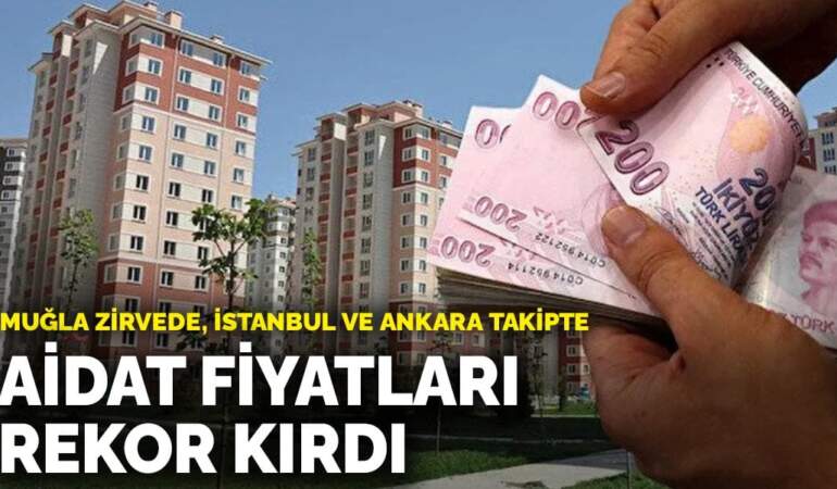 Aidat fiyatları rekor kırdı: Muğla zirvede, İstanbul ve Ankara takipte