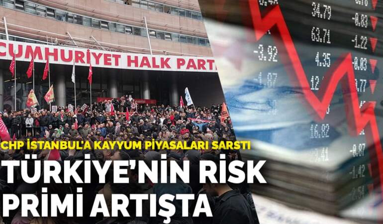 CHP İstanbul’a kayyum piyasaları sarstı: Türkiye’nin risk primi artışta