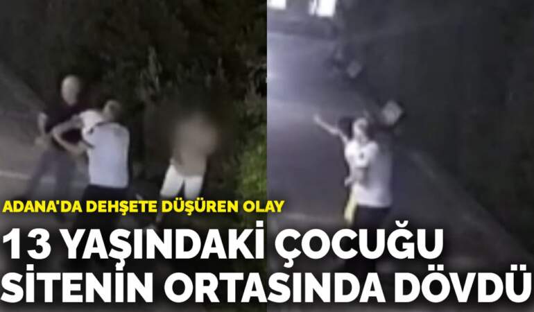 Adana’da dehşete düşüren olay! 13 yaşındaki çocuğu sitenin ortasında dövdü