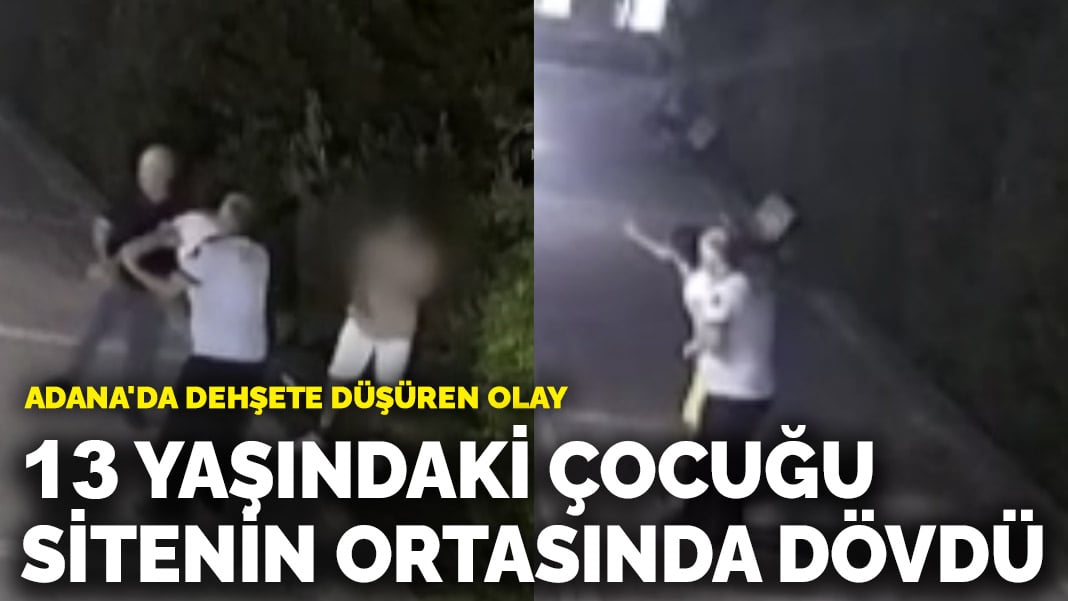 Adana’da dehşete düşüren olay! 13 yaşındaki çocuğu sitenin ortasında dövdü