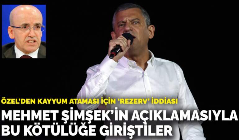 Özel’den kayyum ataması için ‘rezerv’ iddiası: Mehmet Şimşek’in açıklamasıyla bu kötülüğe giriştiler