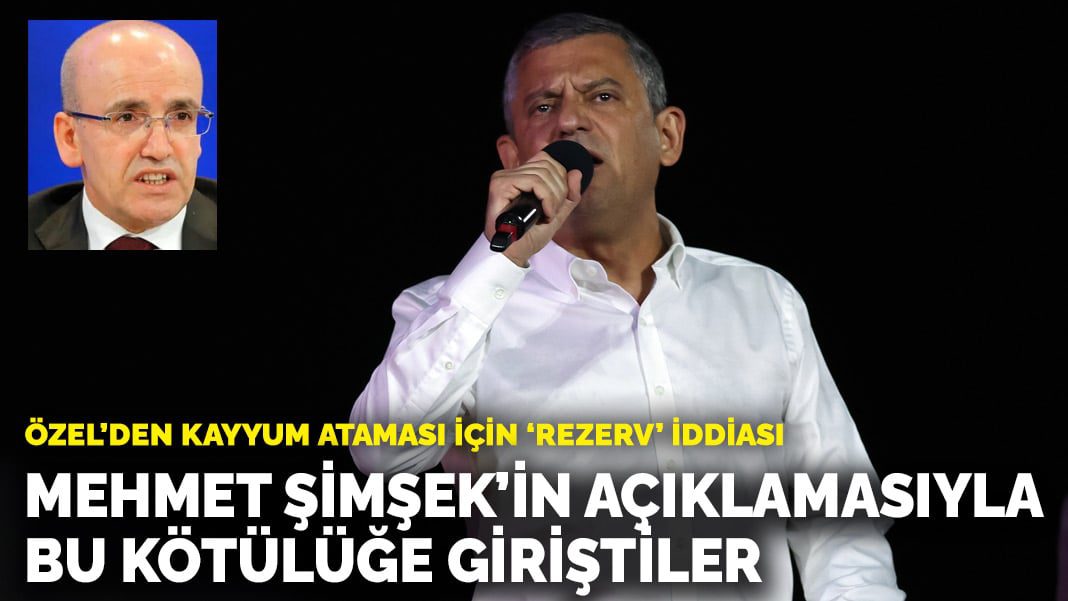 Özel’den kayyum ataması için ‘rezerv’ iddiası: Mehmet Şimşek’in açıklamasıyla bu kötülüğe giriştiler