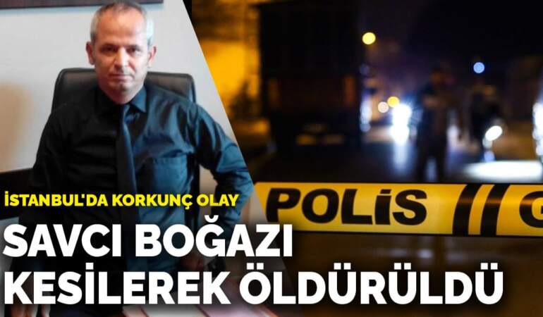 İstanbul’da korkunç olay! Savcı boğazı kesilerek öldürüldü