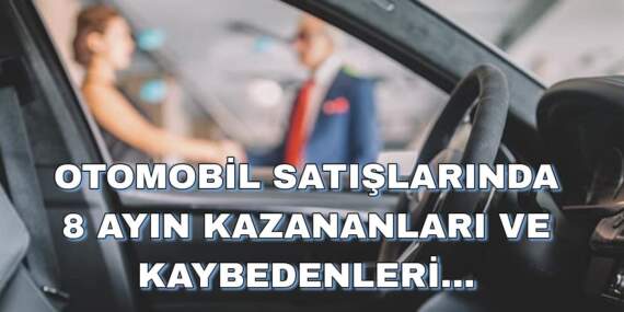 Otomobil satışlarında 8 ayın kazananları ve kaybedenleri belli oldu: Yeni markalar listeyi alt üst etti