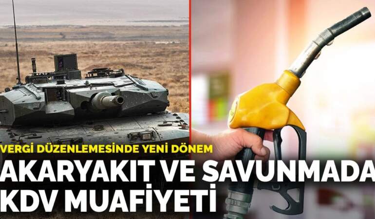 Vergi düzenlemesinde yeni dönem: Akaryakıt ve savunmada KDV muafiyeti