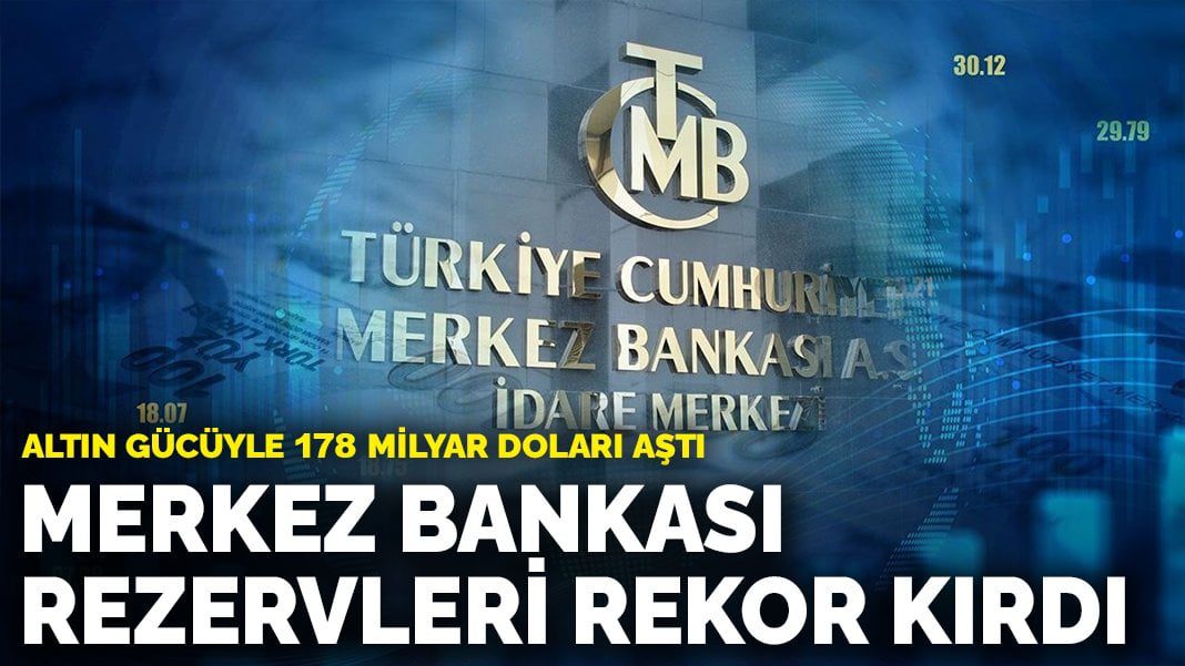 Merkez Bankası rezervleri rekor kırdı: Altın gücüyle 178 milyar doları aştı
