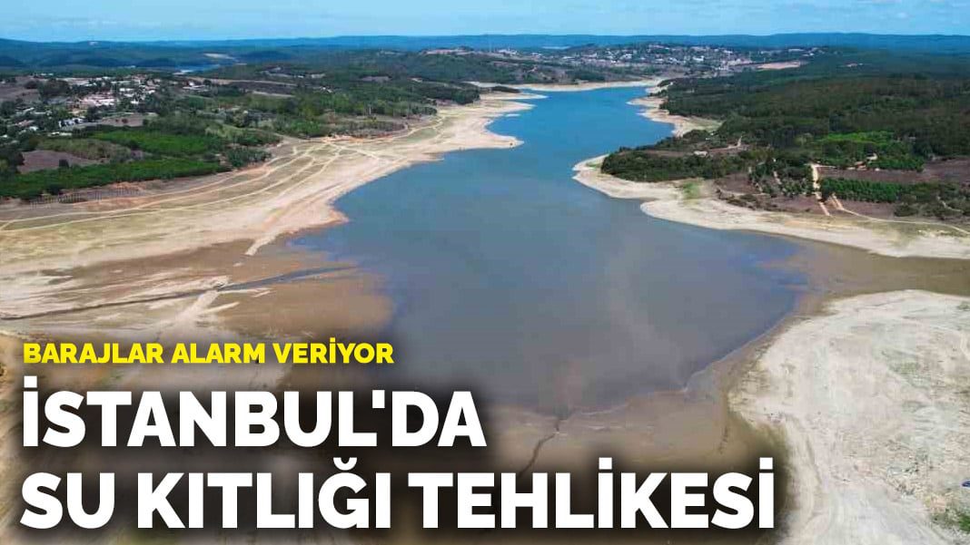 Barajlar alarm veriyor! İstanbul’da su kıtlığı tehlikesi