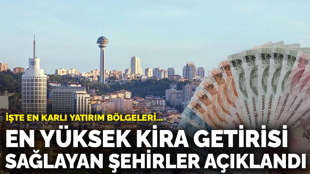 En yüksek kira getirisi sağlayan şehirler açıklandı: İşte en karlı yatırım bölgeleri…
