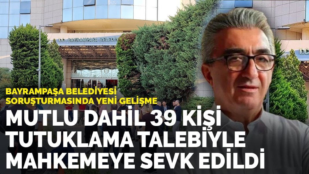 Bayrampaşa Belediyesi soruşturmasında yeni gelişme: Hasan Mutlu dahil 39 kişi tutuklama talebiyle mahkemeye sevk edildi