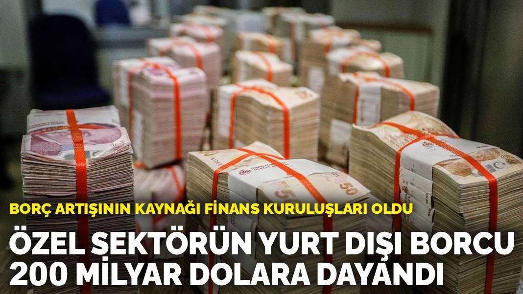 Özel sektörün yurt dışı kredi borcu 200 milyar dolara dayandı