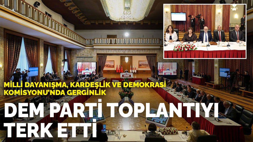 Milli Dayanışma, Kardeşlik ve Demokrasi Komisyonu’nda gerginlik: DEM Parti toplantıyı terk etti