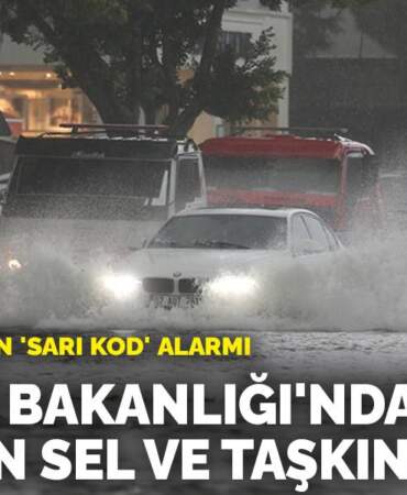 Türkiye’yi saran ‘sarı kod’ alarmı: İçişleri Bakanlığı’ndan 15 il için sel ve taşkın uyarısı
