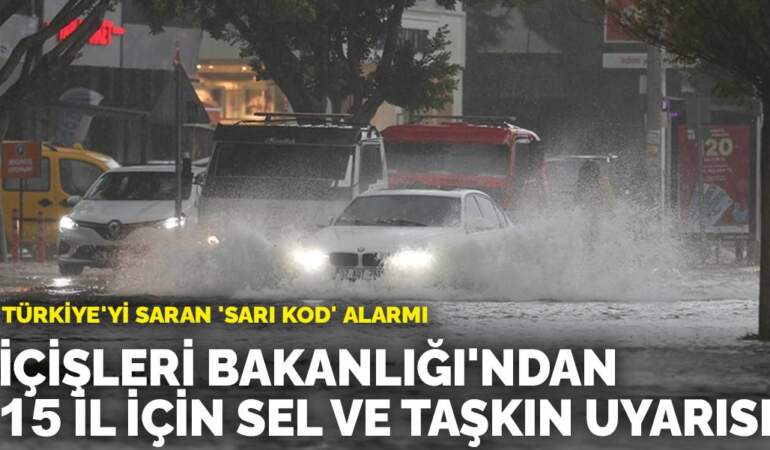 Türkiye’yi saran ‘sarı kod’ alarmı: İçişleri Bakanlığı’ndan 15 il için sel ve taşkın uyarısı