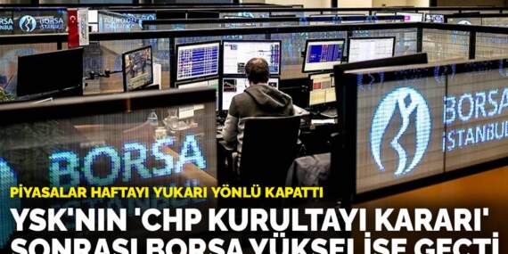 Piyasalar haftayı yukarı yönlü kapattı: YSK’nın ‘CHP kurultayı kararı’ sonrası borsa yükselişe geçti