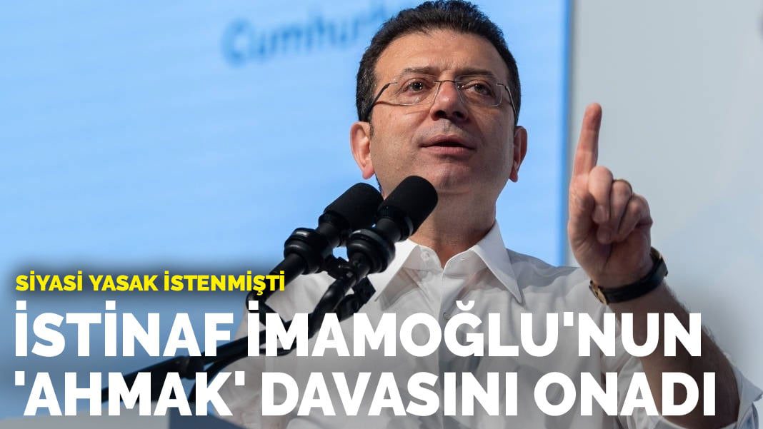 İmamoğlu’nun ‘ahmak davası’nda aldığı cezayı istinaf onadı