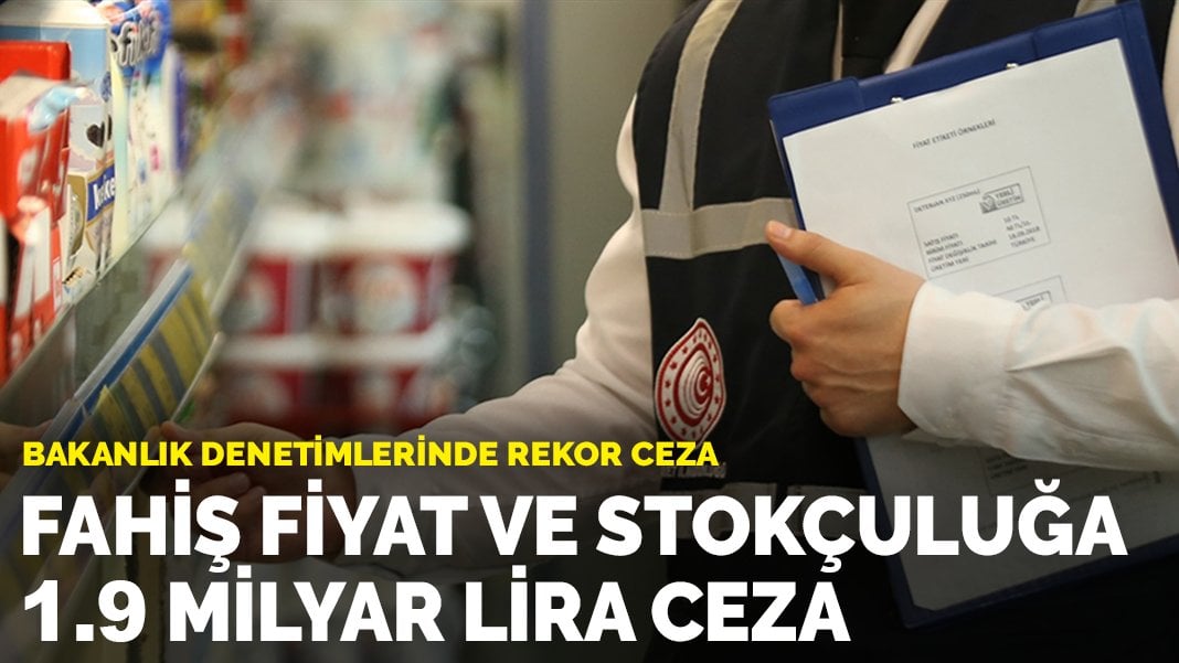 Bakanlık denetimlerinde rekor ceza: Fahiş fiyat ve stokçuluğa 1.9 milyar lira ceza