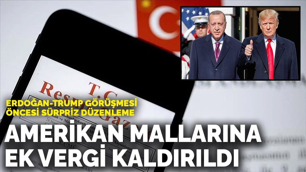 Erdoğan-Trump görüşmesi öncesi sürpriz düzenleme: Amerikan mallarına ek vergi kaldırıldı
