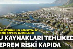 Kanal İstanbul’un 400 sayfalık bilirkişi raporu tamamlandı: Su kaynakları tehlikede, deprem riski kapıda