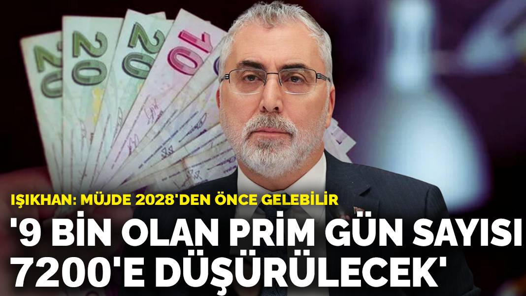 Işıkhan: 9 bin olan prim gün sayısı 7200’e düşürülecek