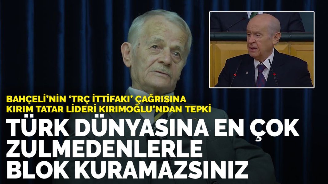 Bahçeli’nin ‘TRÇ ittifakı’ çağrısına Kırım Tatar lideri Kırımoğlu’ndan tepki: Türklere en çok zulmedenlerle  blok kuramazsınız