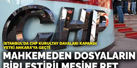 İstanbul’da CHP kurultay davaları tamamlandı, yetki Ankara’ya geçti