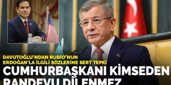Davutoğlu’ndan Rubio’nun Erdoğan’la ilgili sözlerine sert tepki: Cumhurbaşkanı kimseden randevu dilenmez