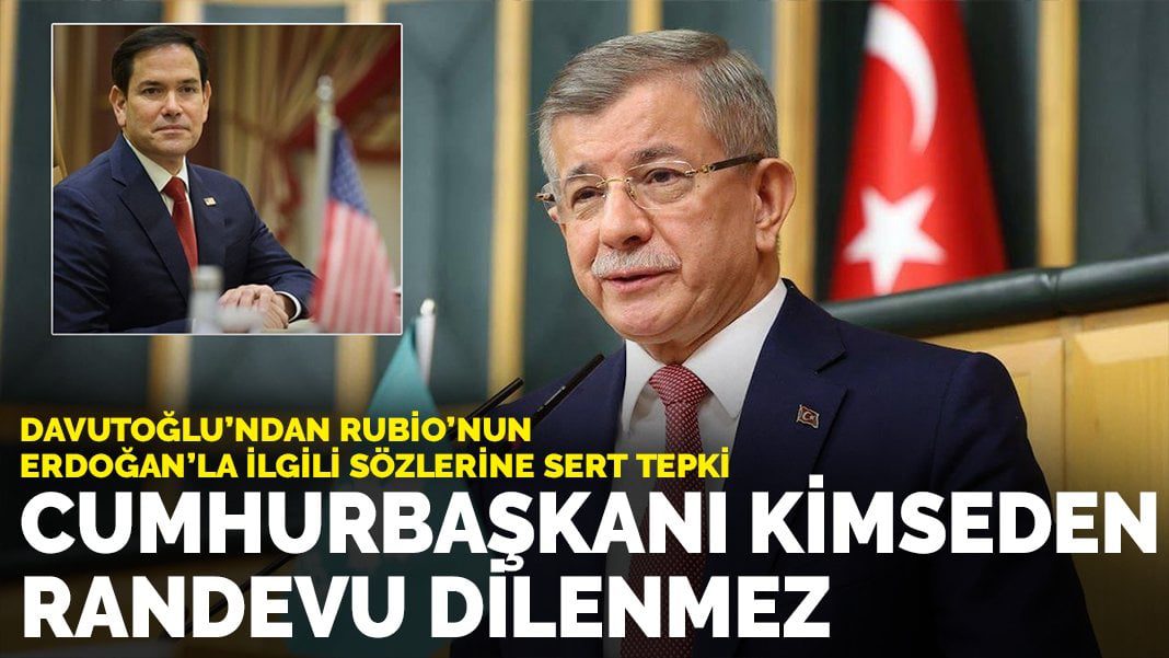 Davutoğlu’ndan Rubio’nun Erdoğan’la ilgili sözlerine sert tepki: Cumhurbaşkanı kimseden randevu dilenmez