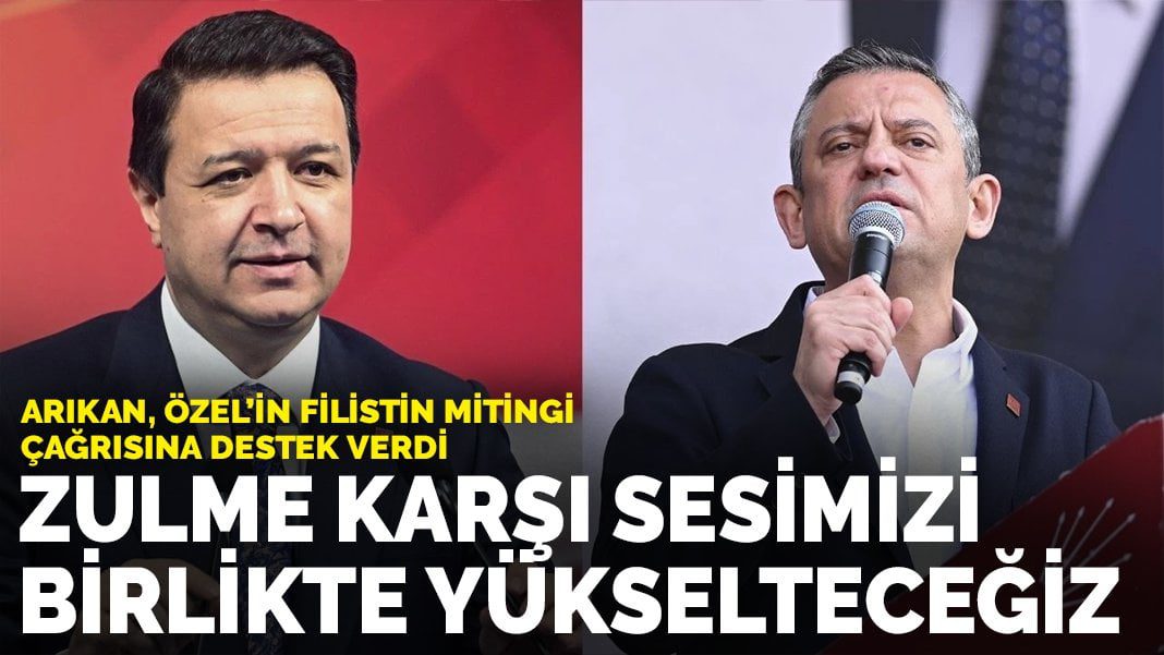 Arıkan, Özel’in Filistin mitingi çağrısına destek verdi: Zulme karşı sesimizi birlikte yükselteceğiz