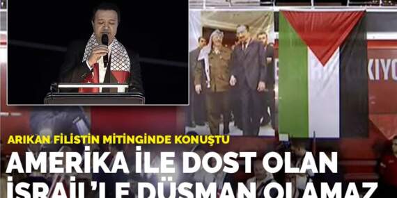 Arıkan Filistin mitinginde konuştu: Amerika ile dost olan İsrail’le düşman olamaz
