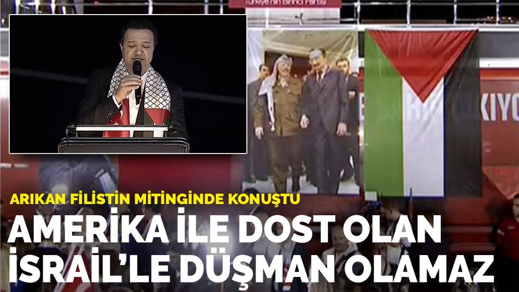 Arıkan Filistin mitinginde konuştu: Amerika ile dost olan İsrail’le düşman olamaz